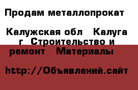 Продам металлопрокат - Калужская обл., Калуга г. Строительство и ремонт » Материалы   